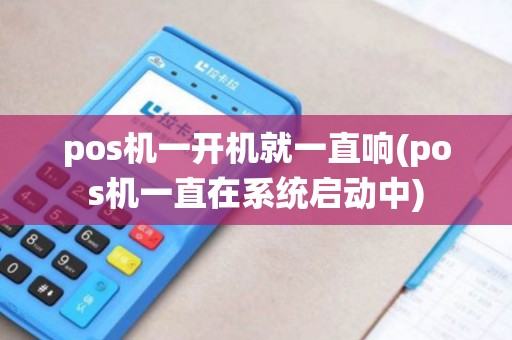 pos机一开机就一直响(pos机一直在系统启动中)