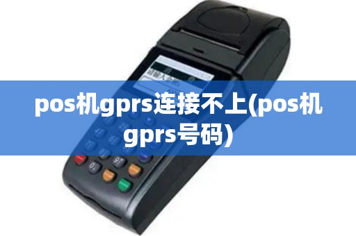 pos机gprs连接不上(pos机gprs号码)