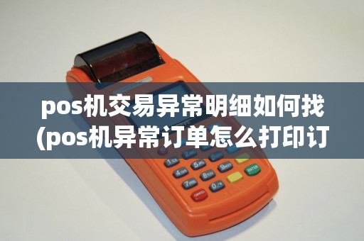 pos机交易异常明细如何找(pos机异常订单怎么打印订单)