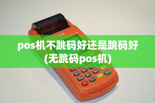 pos机不跳码好还是跳码好(无跳码pos机)