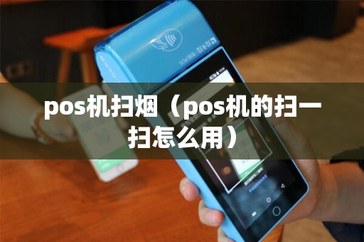 pos机扫烟（pos机的扫一扫怎么用）