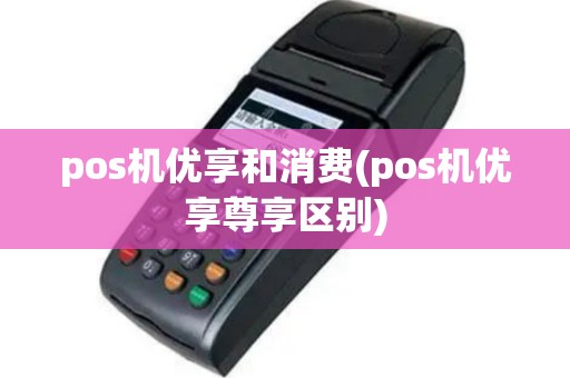 pos机优享和消费(pos机优享尊享区别)