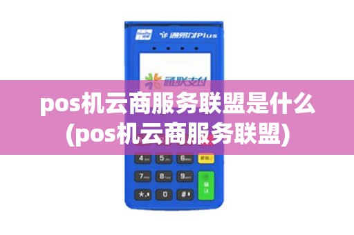 pos机云商服务联盟是什么(pos机云商服务联盟)