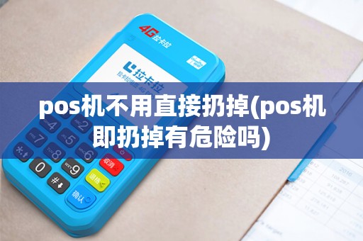 pos机不用直接扔掉(pos机即扔掉有危险吗)