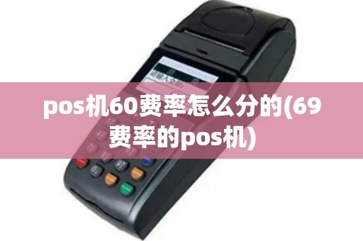 pos机60费率怎么分的(69费率的pos机)