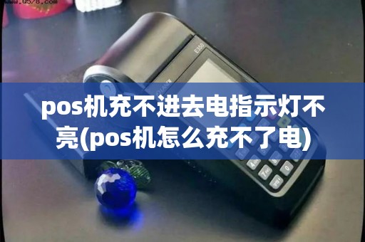 pos机充不进去电指示灯不亮(pos机怎么充不了电)