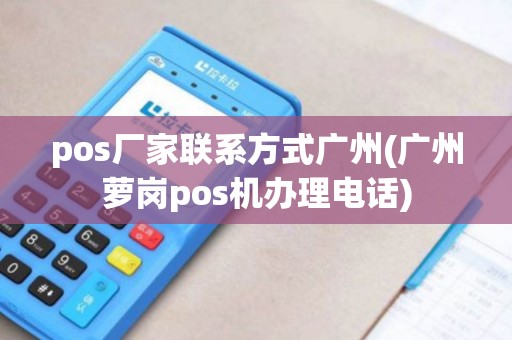 pos厂家联系方式广州(广州萝岗pos机办理电话)