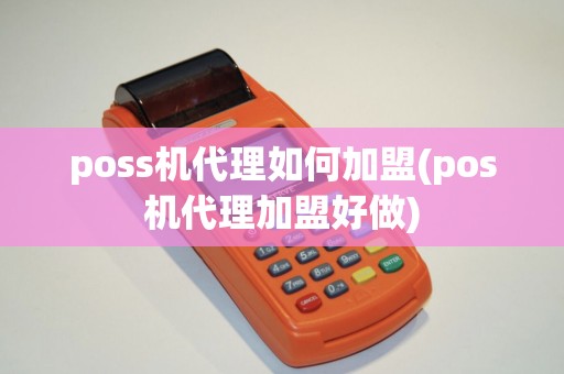 poss机代理如何加盟(pos机代理加盟好做)