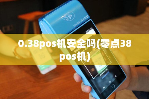 0.38pos机安全吗(零点38pos机)