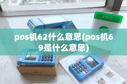 pos机62什么意思(pos机69是什么意思)