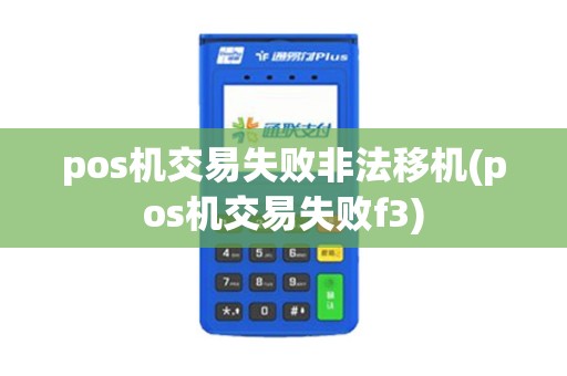 pos机交易失败非法移机(pos机交易失败f3)