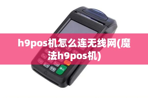 h9pos机怎么连无线网(魔法h9pos机)