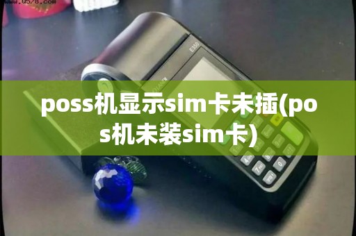 poss机显示sim卡未插(pos机未装sim卡)