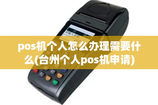 pos机个人怎么办理需要什么(台州个人pos机申请)