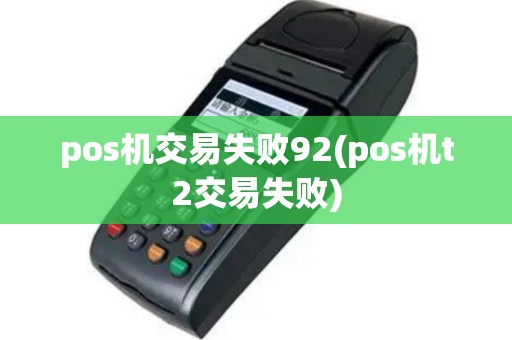 pos机交易失败92(pos机t2交易失败)