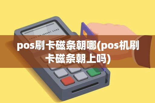pos刷卡磁条朝哪(pos机刷卡磁条朝上吗)