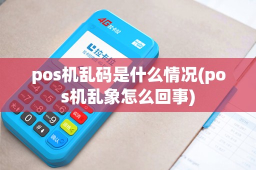 pos机乱码是什么情况(pos机乱象怎么回事)