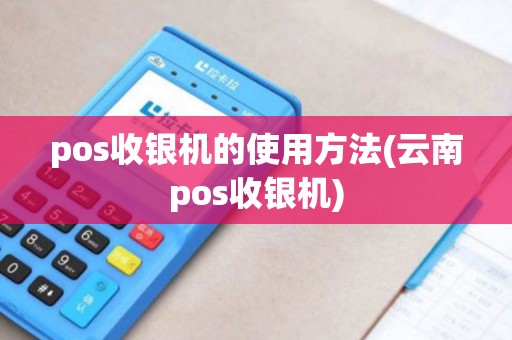 pos收银机的使用方法(云南pos收银机)