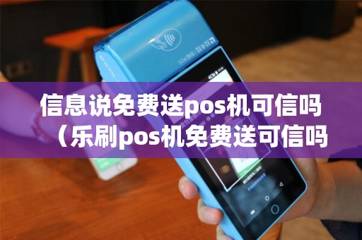信息说免费送pos机可信吗（乐刷pos机免费送可信吗）