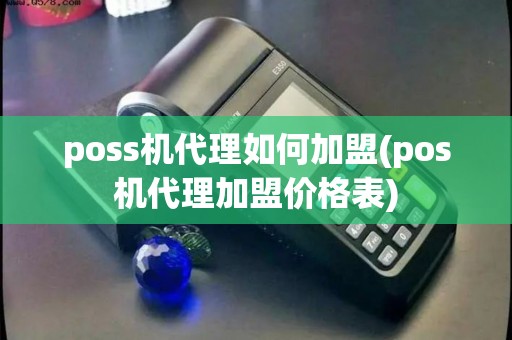poss机代理如何加盟(pos机代理加盟价格表)