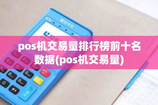 pos机交易量排行榜前十名数据(pos机交易量)