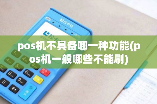 pos机不具备哪一种功能(pos机一般哪些不能刷)