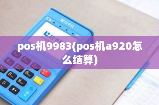 pos机9983(pos机a920怎么结算)