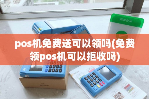 pos机免费送可以领吗(免费领pos机可以拒收吗)