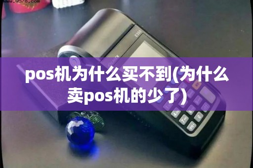 pos机为什么买不到(为什么卖pos机的少了)