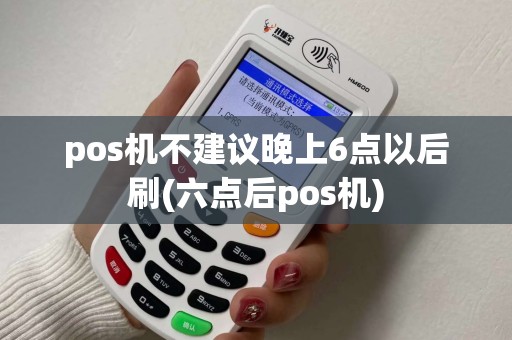pos机不建议晚上6点以后刷(六点后pos机)