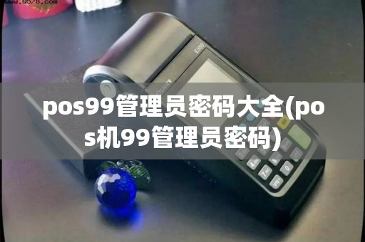 pos99管理员密码大全(pos机99管理员密码)