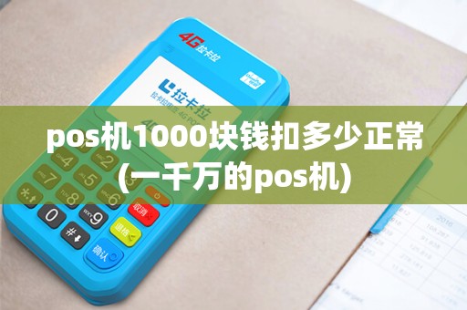 pos机1000块钱扣多少正常(一千万的pos机)