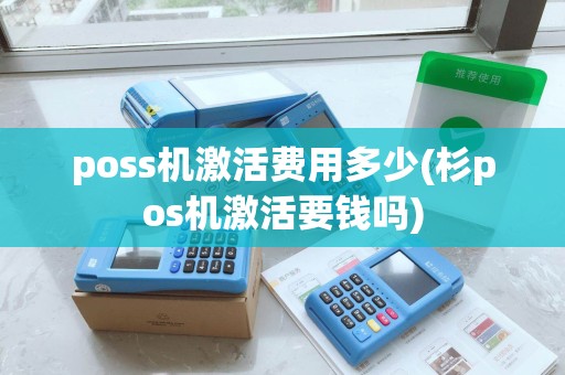 poss机激活费用多少(杉pos机激活要钱吗)