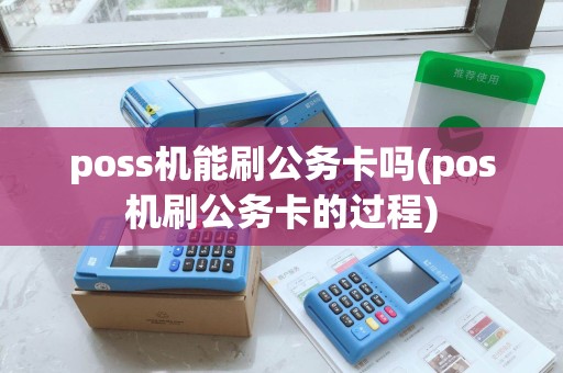 poss机能刷公务卡吗(pos机刷公务卡的过程)