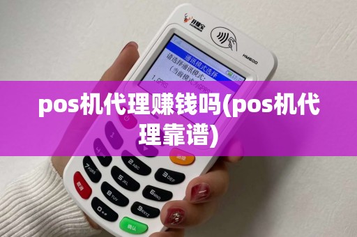 pos机代理赚钱吗(pos机代理靠谱)