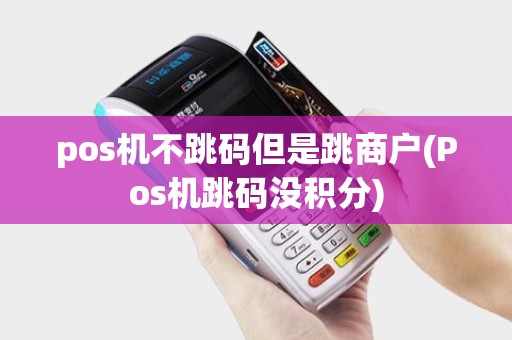 pos机不跳码但是跳商户(Pos机跳码没积分)