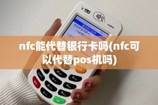 nfc能代替银行卡吗(nfc可以代替pos机吗)