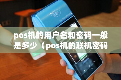 pos机的用户名和密码一般是多少（pos机的联机密码一般是多少）