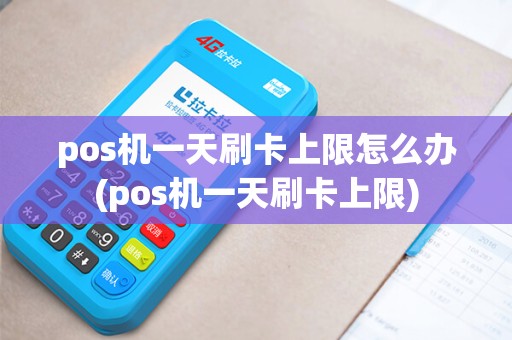 pos机一天刷卡上限怎么办(pos机一天刷卡上限)
