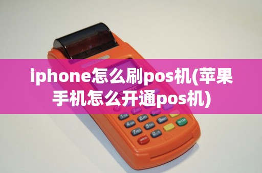 iphone怎么刷pos机(苹果手机怎么开通pos机)