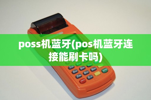 poss机蓝牙(pos机蓝牙连接能刷卡吗)