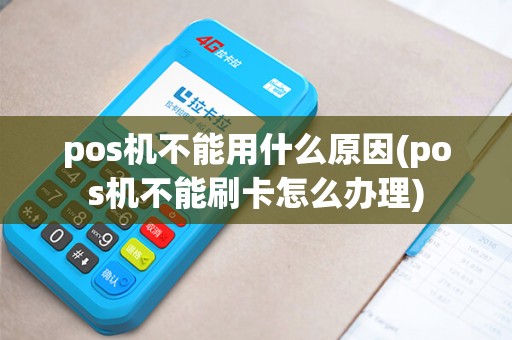 pos机不能用什么原因(pos机不能刷卡怎么办理)