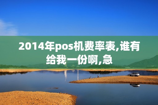 2014年pos机费率表,谁有给我一份啊,急