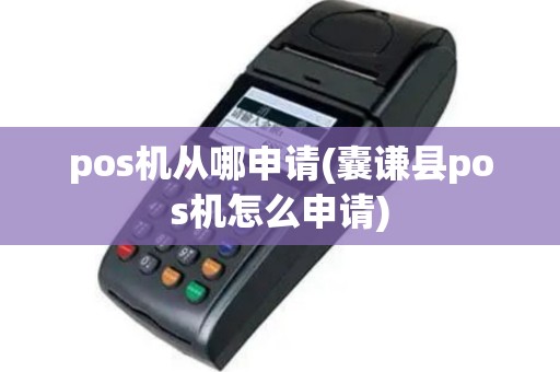pos机从哪申请(囊谦县pos机怎么申请)