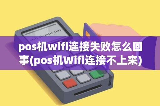 pos机wifi连接失败怎么回事(pos机Wifi连接不上来)