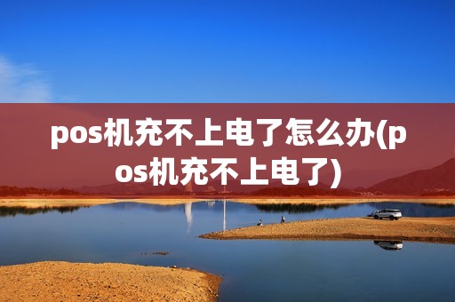 pos机充不上电了怎么办(pos机充不上电了)