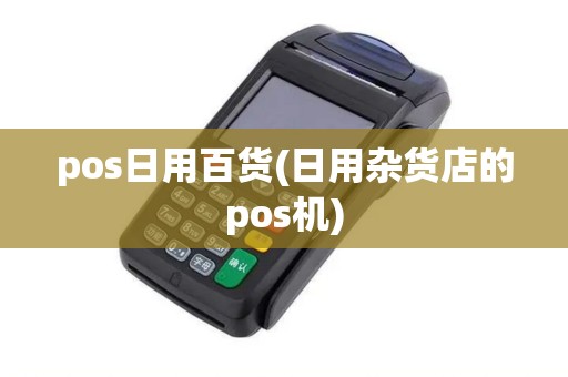 pos日用百货(日用杂货店的pos机)