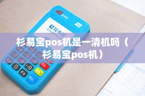 杉易宝pos机是一清机吗（杉易宝pos机）