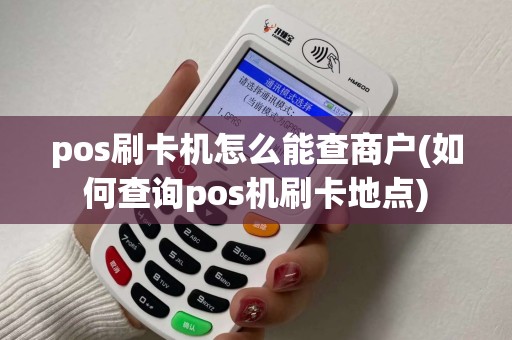 pos刷卡机怎么能查商户(如何查询pos机刷卡地点)