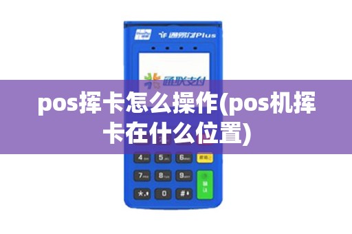 pos挥卡怎么操作(pos机挥卡在什么位置)